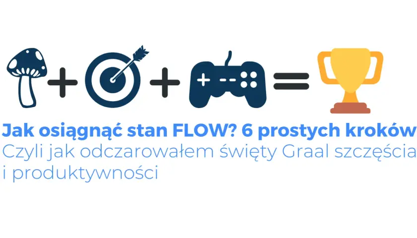 Grzyb, cel, joystick = puchar. Jak osiągnąć stan FLOW? Czyli jak odczarowałem święty Graal szczęścia i produktywności.