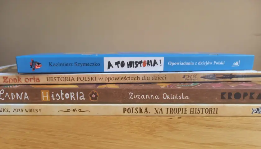 Pięć książek o historii Polski dla dzieci. Tytuły: "A to historia!", "Znak orła. Historia Polski w opowieściach dla dzieci", "Ładna Historia", "Polska. Na tropie historii".
