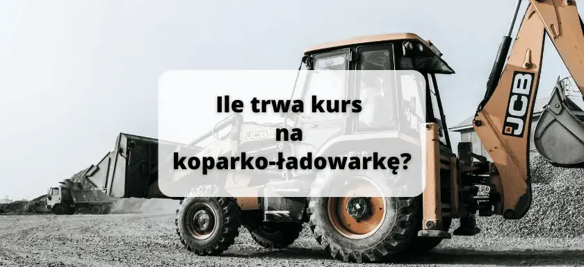 Kurs na koparko-ładowarkę: ile trwa i co musisz wiedzieć?