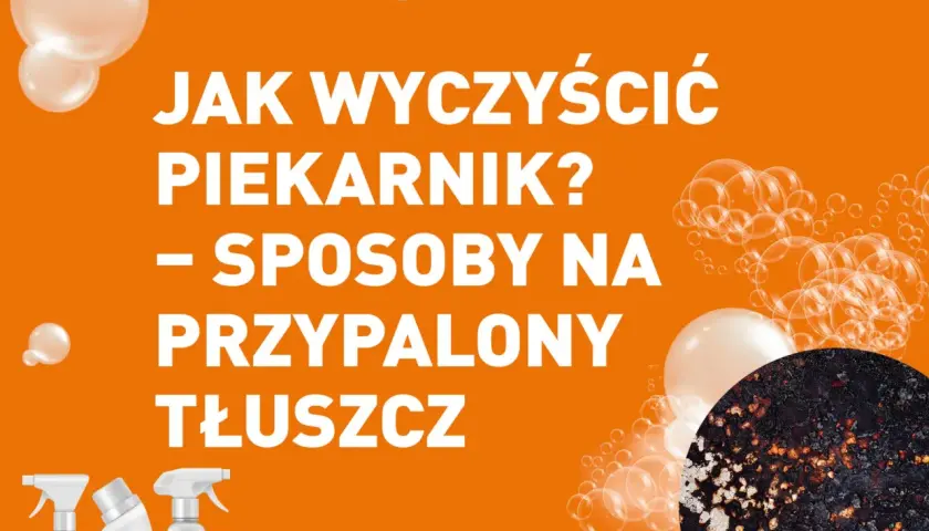 Skuteczne sposoby na to, czym zmyć tłuszcz z piekarnika bez wysiłku