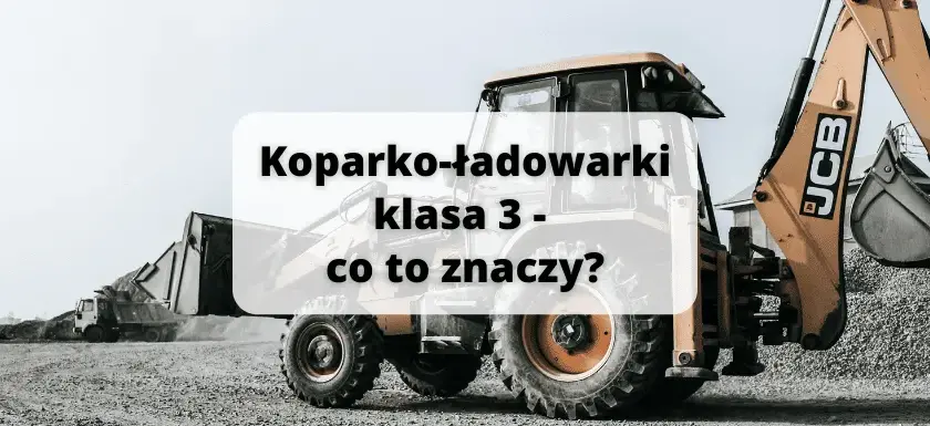 Koparko-ładowarki klasa 3: Pełny zakres uprawnień i możliwości