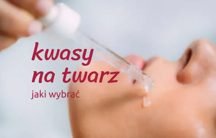 Jaki kwas do jakiej cery? Uniknij błędów i dopasuj idealny kwas do swojej skóry