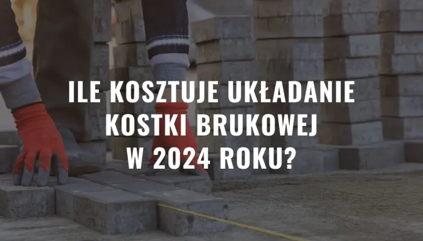 Cena ułożenia kostki brukowej z robocizną - oferta i ceny