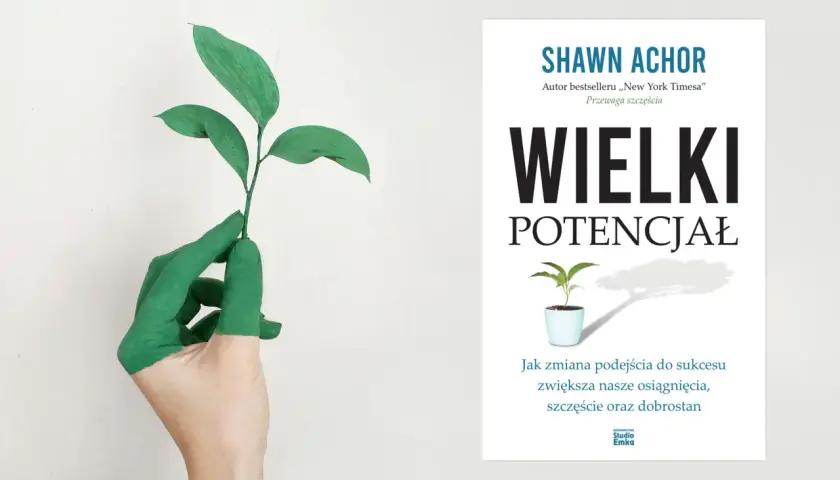 Zielona dłoń trzyma pęd rośliny, symbolizując co to jest potencjał. Obok okładka książki "Wielki Potencjał" Shawna Achora.