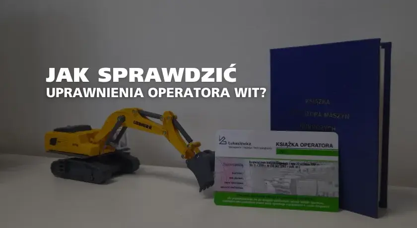 Jak zweryfikować uprawnienia operatora koparki? Sprawdź krok po kroku