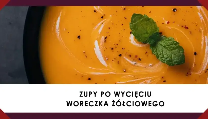Jakie zupy po usunięciu woreczka żółciowego są najłatwiejsze do strawienia?