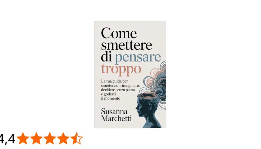 Copertina libro "Come smettere di pensare troppo", guida per smettere di rimuginare, decidere senza paura e goderti il momento.