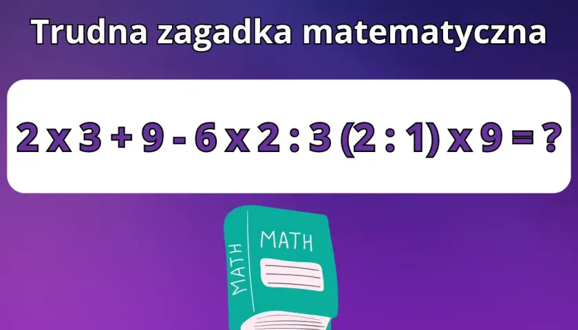 Trudna zagadka matematyczna: 2x3+9-6x2:3(2:1)x9=? Rozwiąż to podchwytliwe zadanie, a dowiesz się, czy jesteś mistrzem matematyki!