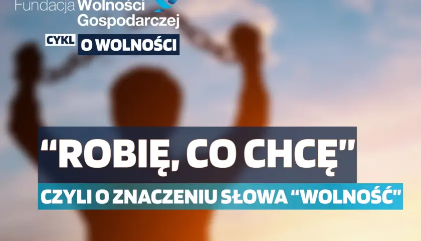 Robię, co chcę" - czyli alternatywna co to znaczy wolność? Fundacja Wolności Gospodarczej.