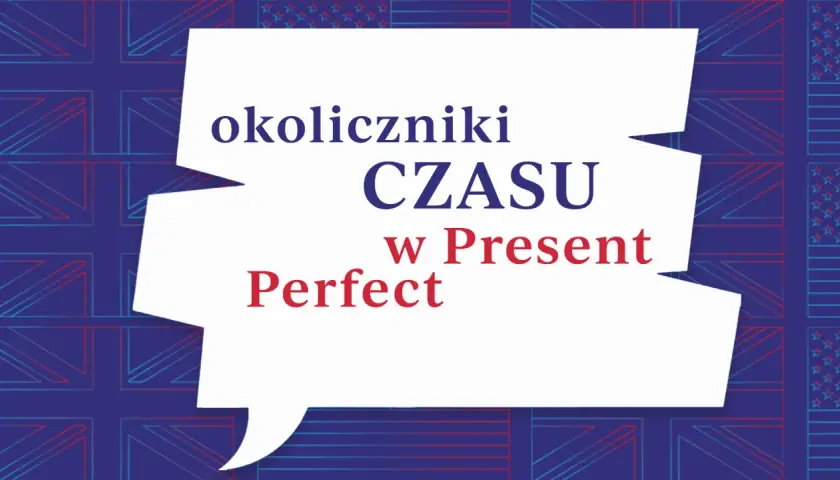 Biała dymka z napisem "okoliczniki CZASU w Present Perfect" na tle flag Wielkiej Brytanii i USA. Nauka angielskiego.
