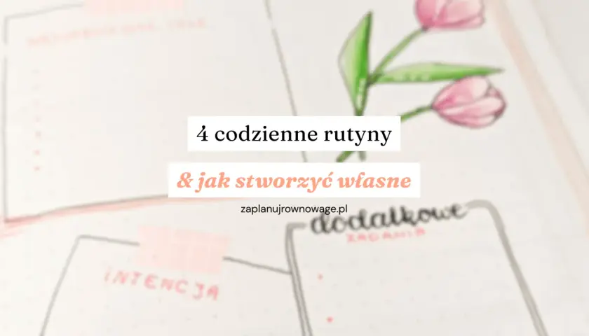 4 codzienne rutyny i jak stworzyć własne. Planowanie dnia to klucz do sukcesu.