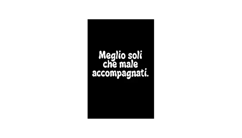 Testo bianco su sfondo nero: "Meglio soli che male accompagnati.