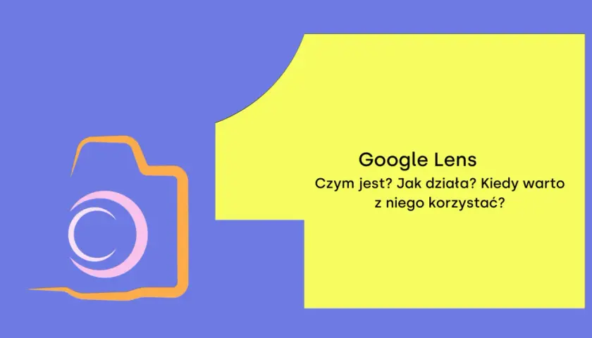 Grafika z ikoną aparatu i tekstem "Google Lens. Czym jest? Jak działa? Kiedy warto z niego korzystać?".