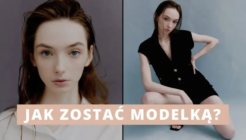 Jak zostać modelką? Kompletny przewodnik krok po kroku