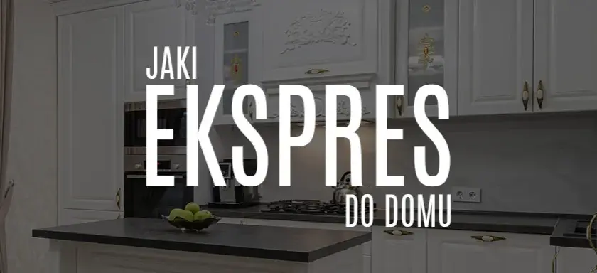 Jaki ekspres do kawy do domu - wybierz idealny model dla siebie