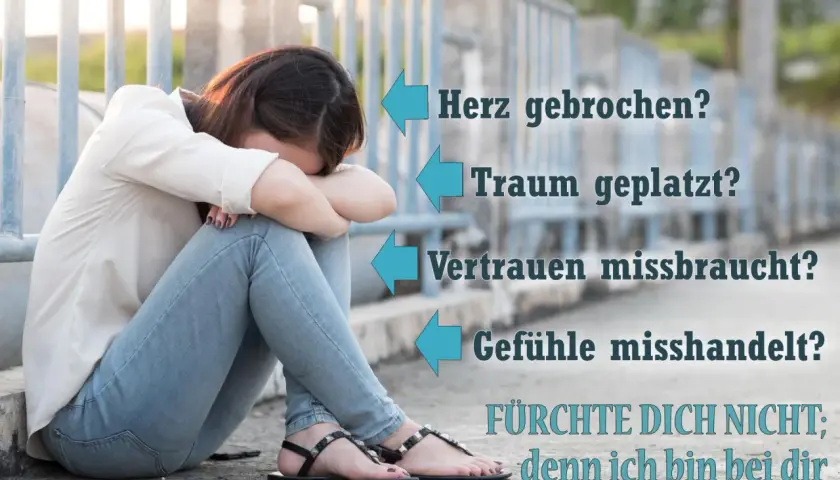 Verzweifelte Frau, die sich an ihre Knie klammert. Text: "Herz gebrochen? Traum geplatzt? Vertrauen missbraucht? Gefühle misshandelt? FÜRCHTE DICH NICHT; denn ich bin bei dir. Jeremia 1,8.