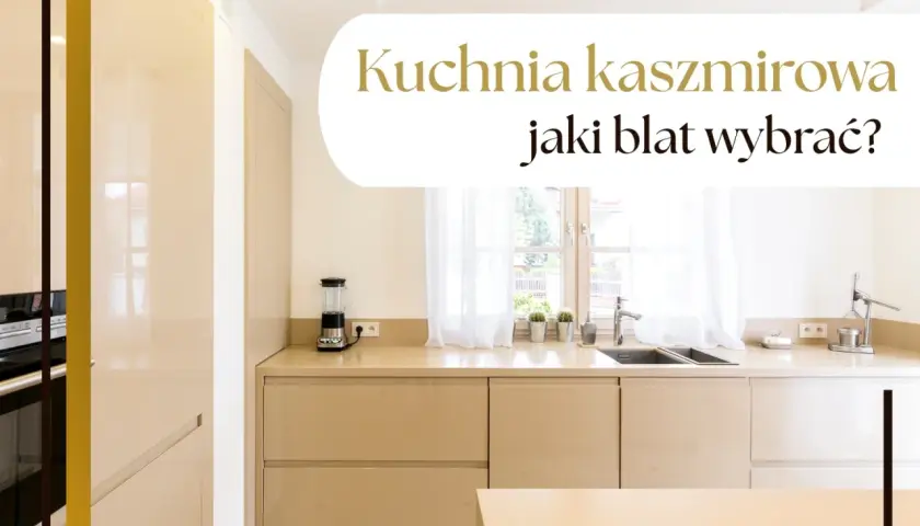 Elegancka kuchnia kaszmirowa z jasnym blatem, gdzie funkcjonalność spotyka się ze stylem. Jaki blat wybrać do takiej aranżacji?