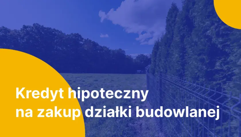 Kredyt hipoteczny na zakup działki budowlanej. Marzysz o własnym domu? Zrealizuj swoje plany z naszym wsparciem.