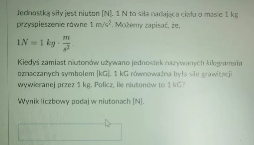 Jednostką siły jest niuton [N]. 1 N to siła nadająca ciału o masie 1 kg przyspieszenie 1 m/s². Oblicz, ile niutonów to 1 kG.