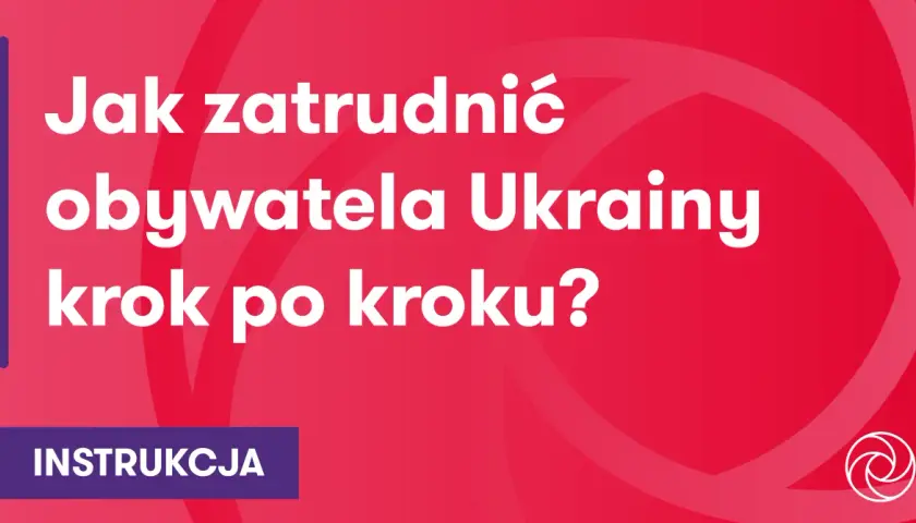 Jak zatrudnić obywatela Ukrainy krok po kroku? Instrukcja dla pracodawców.