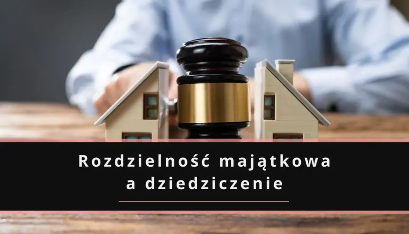 Rozdzielność majątkowa a śmierć małżonka: jak wygląda dziedziczenie po śmierci jednego z partnerów, gdy majątek jest rozdzielony?