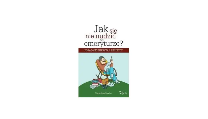 Jak nie zwariować na emeryturze: praktyczne sposoby na szczęśliwe życie