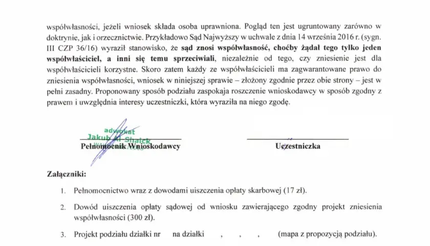 Dokument prawny dotyczący zniesienia współwłasności. Podpisano pełnomocnika wnioskodawcy i uczestniczkę. Załączniki: pełnomocnictwo, dowody opłat, projekt podziału.