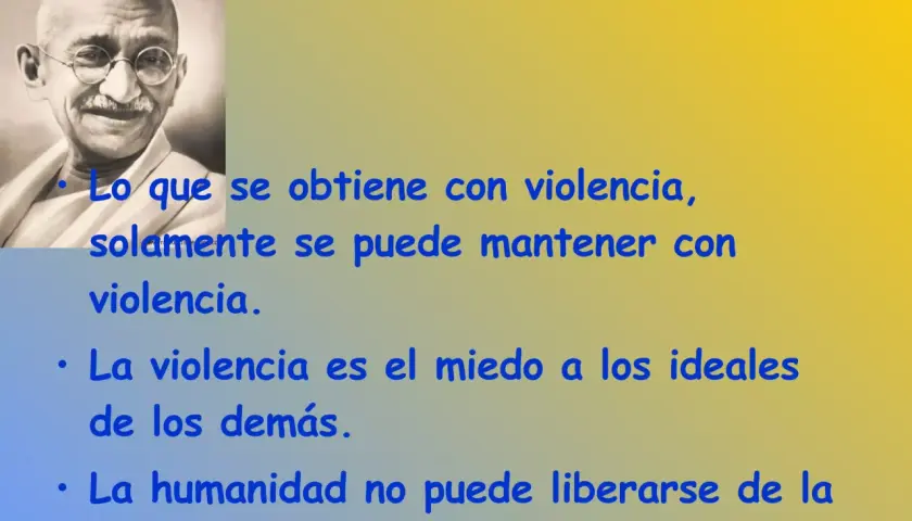 Gandhi, un líder de paz, nos enseña: "Lo que se obtiene con violencia, solamente se puede mantener con violencia.