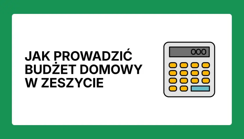 Jak prowadzić budżet domowy w zeszycie? Ilustracja z kalkulatorem i tekstem.