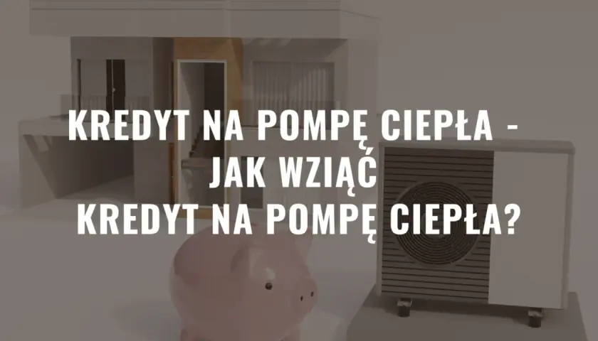 Kredyt na pompę ciepła: jak sfinansować ekologiczne ogrzewanie