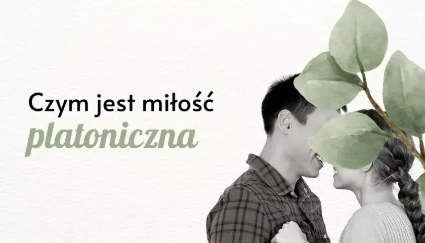 Dlaczego miłość platoniczna ma sens i może być źródłem szczęścia