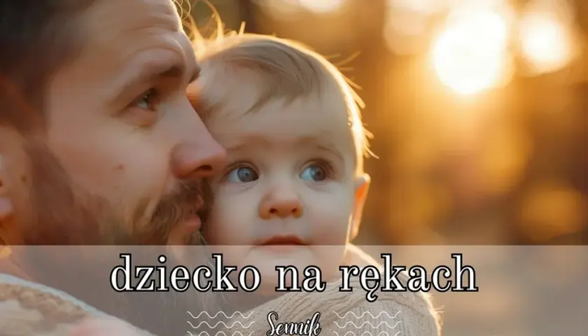 Sennik małe dziecko na rękach - poznaj znaczenie tego wyjątkowego snu