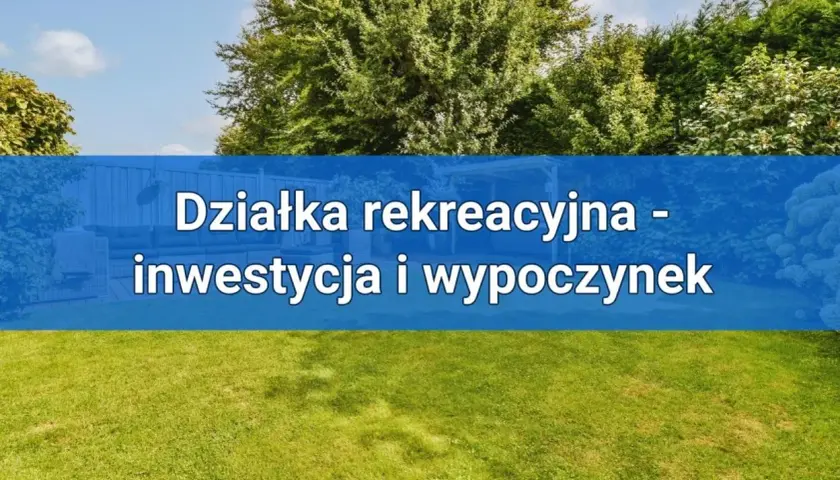 Co to jest działka rekreacyjna? Poznaj jej cechy i zastosowania