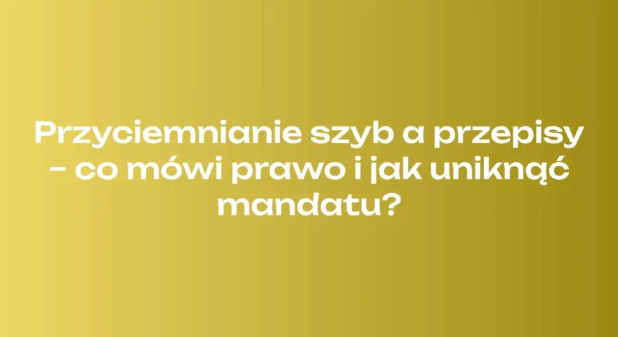 Przyciemnianie szyb a przepisy – co mówi prawo i jak uniknąć mandatu? Dowiedz się, czy można przyciemnić przednie szyby w samochodzie.