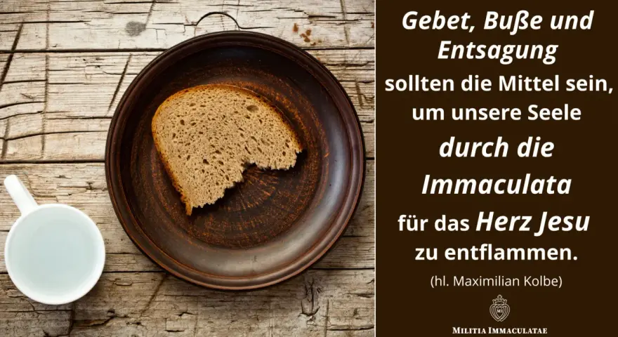 Ein Stück Brot auf einem Teller, daneben eine Tasse. Text: "Gebet, Buße und Entsagung sollen die Mittel sein, um unsere Seele durch die Immaculata für das Herz Jesu zu entflammen." (hl. Maximilian Kolbe). Fastenzeit 2026.