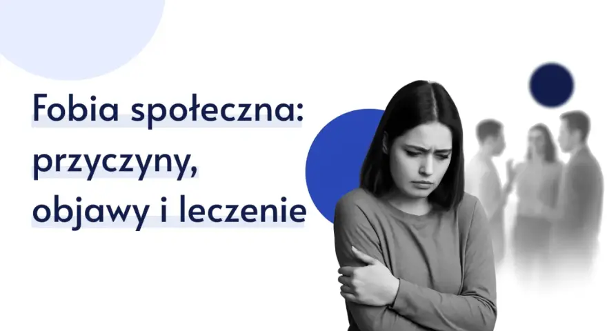 Na czym polega fobia społeczna? Objawy, przyczyny i leczenie
