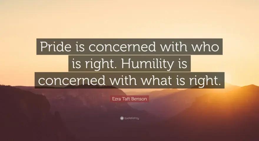 Ezra Taft Benson quote: "Pride is concerned with who is right. Humility is concerned with what is right." These humility sayings offer a profound perspective.