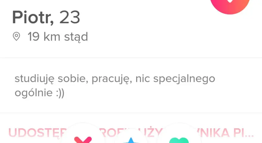 Piotr, 23, 19 km stąd. Studiuję, pracuję, nic specjalnego. To jego oryginalny opis siebie.