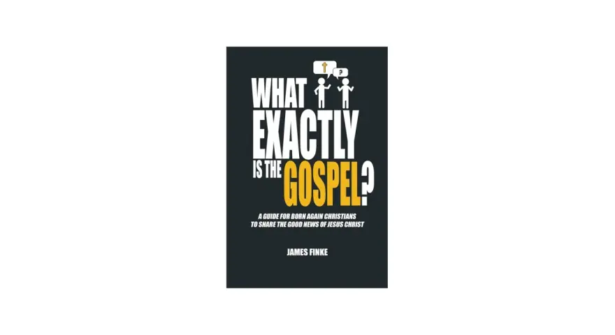 Book cover: "What Exactly Is the Gospel?" by James Finke. A guide for born again Christians to share the good news of Jesus Christ.