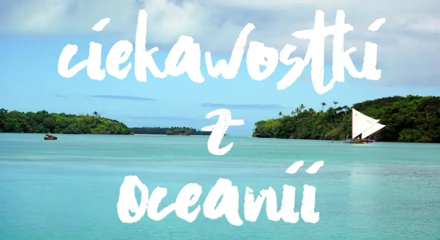 Turkusowa woda, zielone wyspy i żaglówka. Odkryj fascynujące ciekawostki z wysp Oceanii.