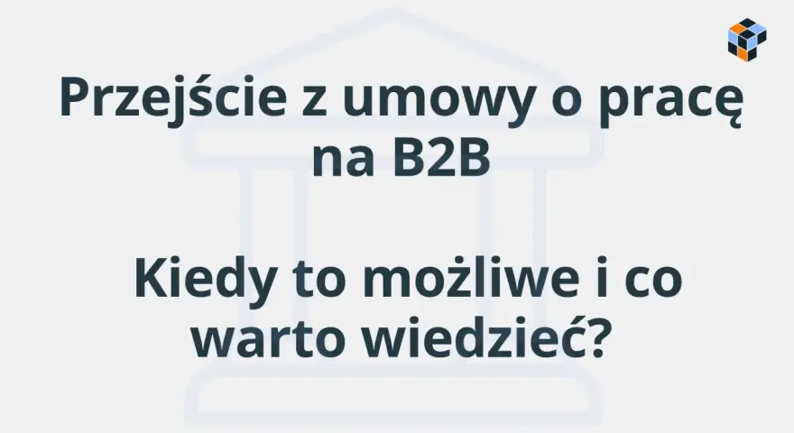 Przejście z umowy o pracę na B2B: kiedy jest możliwe i co warto wiedzieć? Dowiedz się, czym jest B2B.