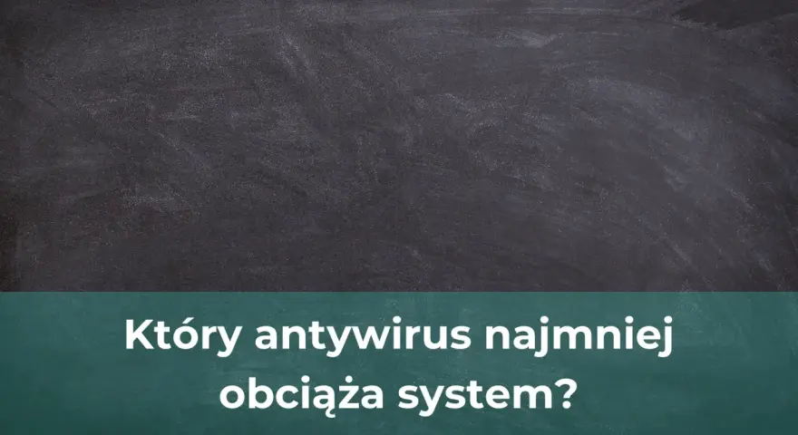 Jaki antywirus najmniej obciąża komputer? Oto najlepsze opcje dla Ciebie