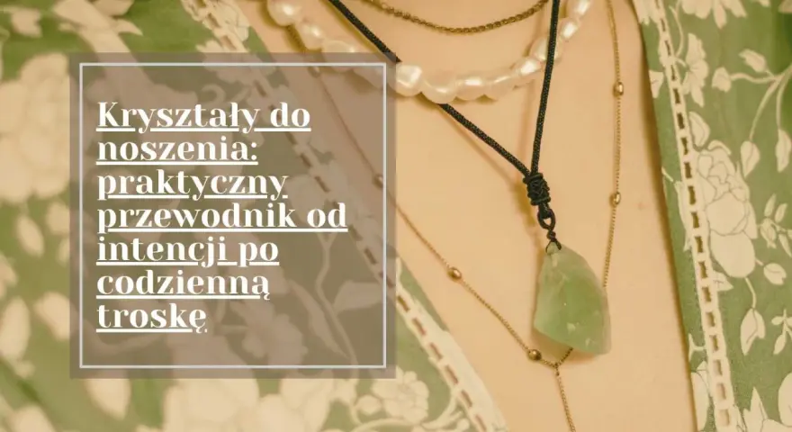 Kryształy do noszenia: praktyczny przewodnik od intencji po codzienną troskę. Różne rodzaje kryształów w naszyjnikach.