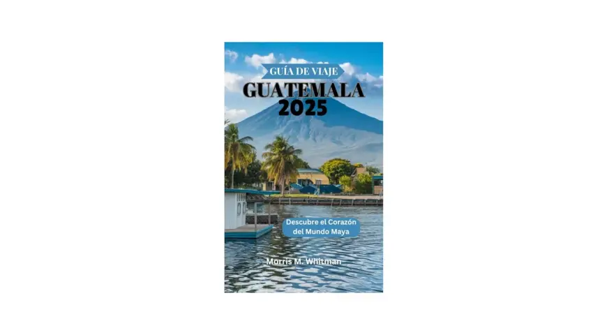 Guatemala: tu guía esencial para explorar el Corazón del Mundo Maya
