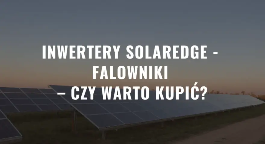 Panele słoneczne z falownikiem SolarEdge SE5K. Czy warto zainwestować w takie rozwiązanie?