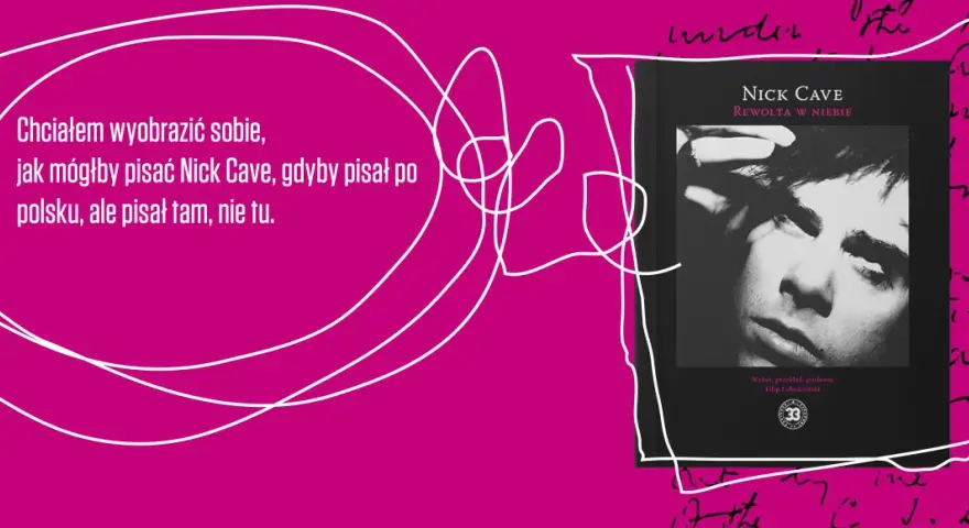 Okładka książki "Rewolta w niebie" Nicka Cave'a. Tekst: "Chciałem wyobrazić sobie, jak mógłby pisać Nick Cave, gdyby pisał po polsku, ale pisał tam, nie tu.
