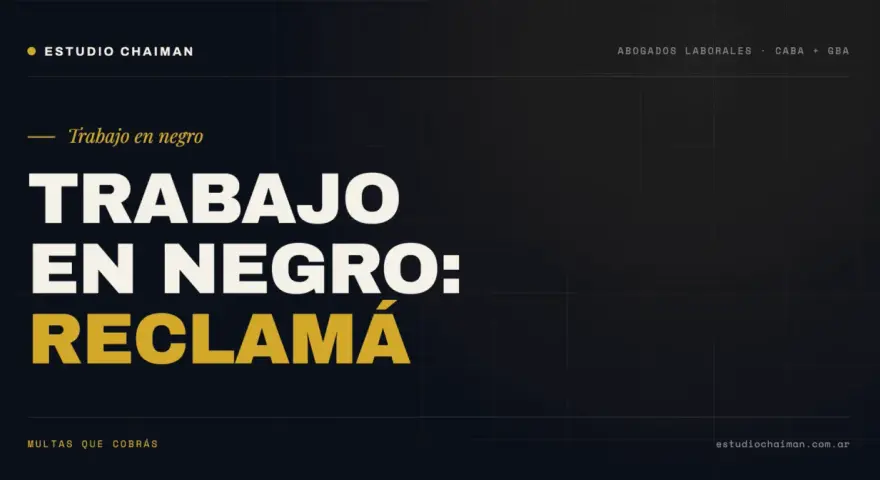 Estudio Chaiman: ¿Estás sufriendo trabajo en negro? Reclamá tus multas. Abogados laborales en CABA y GBA.