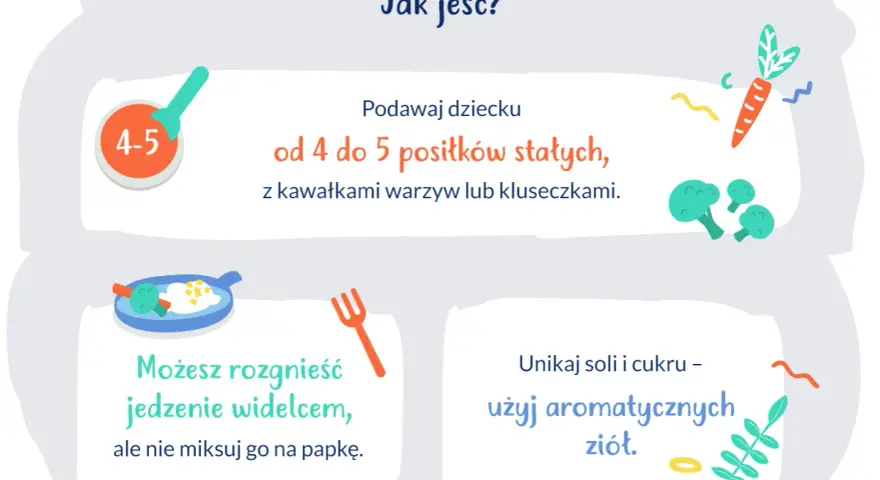 Podawaj 9 miesięcznemu dziecku 4-5 posiłków stałych z kawałkami warzyw. Rozgnieć jedzenie widelcem, unikaj soli i cukru.