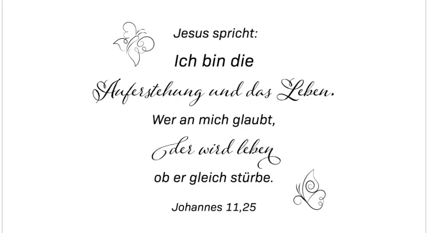Jesus spricht: Ich bin die Auferstehung und das Leben. Wer an mich glaubt, der wird leben, ob er gleich stürbe. Johannes 11,25.
