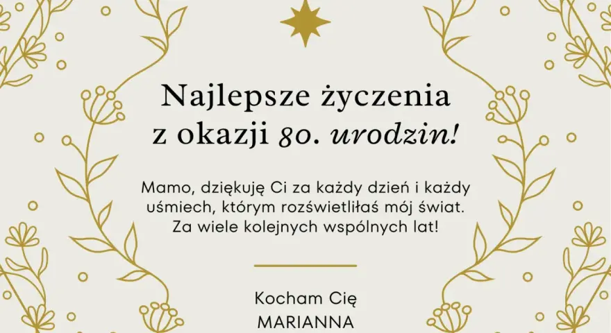 Najlepsze życzenia z okazji 80. urodzin dla Mamy od Marianny. Dziękuję za każdy uśmiech, który rozświetla mój świat. Kocham Cię!
